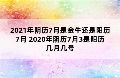 2021年阴历7月是金牛还是阳历7月 2020年阴历7月3是阳历几月几号